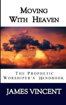 Paperback Moving With Heaven: The Prophetic Worshiper's Handbook Book