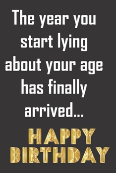 The year you start lying about your age has finally arrived. Happy Birthday: Funny gag notebook journal to write in. Better than a card because they ... out until they've used it! Fun birthday gift.