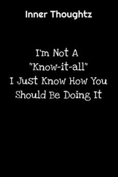 Inner Thoughtz: I'm Not A "Know-it-all" I Just Know How You Should Be Doing It: 100 Page Lined Notebook