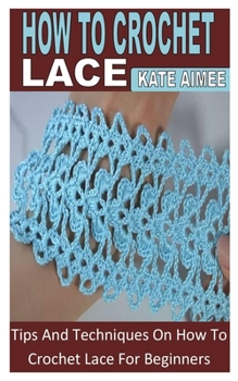 Paperback How to Crochet Lace: Tips And Techniques On How To Crochet Lace For Beginners Book