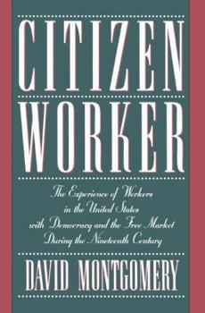 Paperback Citizen Worker: The Experience of Workers in the United States with Democracy and the Free Market During the Nineteenth Century Book