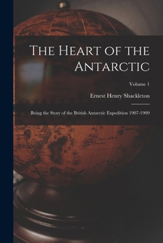 Paperback The Heart of the Antarctic: Being the Story of the British Antarctic Expedition 1907-1909; Volume 1 Book