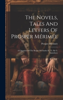 The Novels, Tales And Letters Of Prosper Mérimée: A Chronicle Of The Reign Of Charles Ix, Tr. By G. Saintsbury