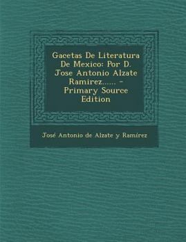 Paperback Gacetas de Literatura de Mexico: Por D. Jose Antonio Alzate Ramirez...... - Primary Source Edition [Spanish] Book