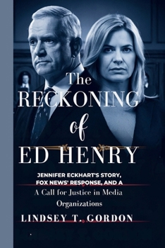 Paperback The Reckoning of Ed Henry: Jennifer Eckhart's Story, Fox News' Response, and a Call for Justice in Media Organizations Book