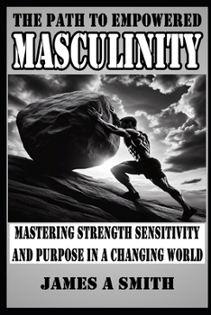 Paperback The Path to Empowered Masculinity: Mastering Strength Sensitivity and Purpose in a Changing World Book