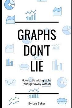 Paperback Graphs Don't Lie: How to Lie with Graphs and Get Away With It... Book