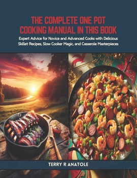 The Complete One Pot Cooking Manual in this Book: Expert Advice for Novice and Advanced Cooks with Delicious Skillet Recipes, Slow Cooker Magic, and C