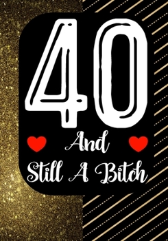 40 And Still A Bitch: Funny 40th birthday gift, Blank lined novelty journal, Great holiday gag present (also a fab alternative to a card)