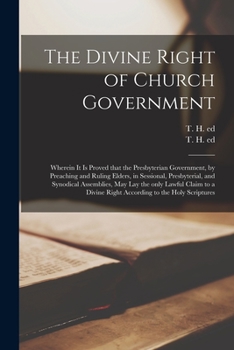 Paperback The Divine Right of Church Government: Wherein It is Proved That the Presbyterian Government, by Preaching and Ruling Elders, in Sessional, Presbyteri Book