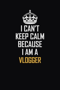 Paperback I Can't Keep Calm Because I Am A Vlogger: Motivational Career Pride Quote 6x9 Blank Lined Job Inspirational Notebook Journal Book