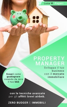 Property Manager: Sviluppa il tuo business con il mercato immobiliare. Scopri come guadagnare creando da zero il tuo b&b con le tecniche avanzate per ... Zero budget e immobili.