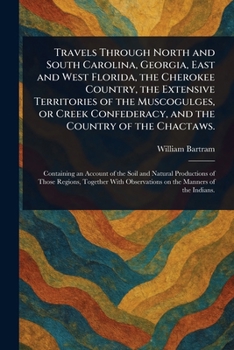 Paperback Travels Through North and South Carolina, Georgia, East and West Florida, the Cherokee Country, the Extensive Territories of the Muscogulges, or Creek Book