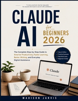 Paperback Claude AI for Beginners 2026: The Complete Step-by-Step Guide to Smarter Productivity, Faster Learning, Better Writing, and Everyday Digital Assistanc Book