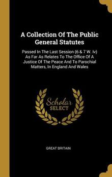 Hardcover A Collection Of The Public General Statutes: Passed In The Last Session (6 & 7 W. Iv) As Far As Relates To The Office Of A Justice Of The Peace And To Book