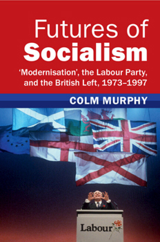 Paperback Futures of Socialism: 'Modernisation', the Labour Party, and the British Left, 1973-1997 Book