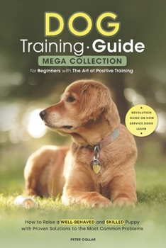 Paperback Dog Training Guide: Mega Collection for Beginners with The Art of Positive Training. How to Raise a Well-Behaved and Skilled Puppy with Pr Book