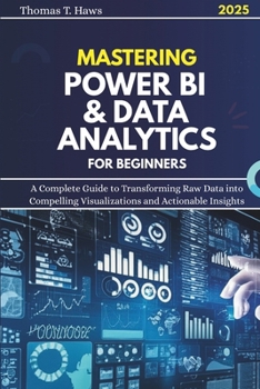 Paperback Mastering Power Bi & Data Analytics For Beginners: A Complete Guide to Transforming Raw Data into Compelling Visualizations and Actionable Insights Book