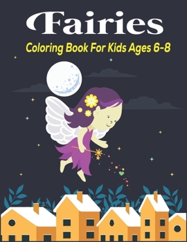 Fairies Coloring Book for Kids Ages 6-8: An Kids and Teens Coloring Book with Adorable Fairy Girls, Gentle Winged Fairy Images & Beautiful Fairy Tale ... for girls, Special unique gift for girls.