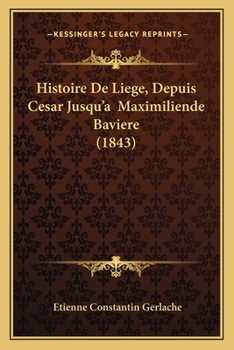 Paperback Histoire De Liege, Depuis Cesar Jusqu'a Maximiliende Baviere (1843) [French] Book