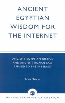 Paperback Ancient Egyptian Wisdom for the Internet: Ancient Egyptian Justice and Ancient Roman Law Applied to the Internet Book