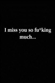 I Miss You So F*cking Much : Grieving Journal Gift for Friends/ Family/Best Friend, Memorial/Mourning/Bereavement/Funeral/Grief Present