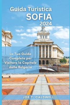Guida Turistica SOFIA 2024: La Tua Guida Completa per Visitare la Capitale della Bulgaria (TRAVEL GUIDE BOOKS) (Italian Edition)