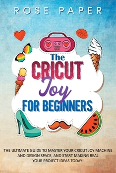 Paperback The Cricut Joy for Beginners: The Ultimate Guide to Master Your Cricut Joy Machine and Design Space, and Start Making Real your Project Ideas Today! Book