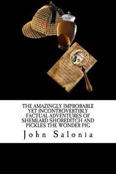 Paperback The Amazingly Improbable Yet Incontrovertibly Factual Adventures of Shemlard Shoreditch and Pickles the Wonder Pig Book