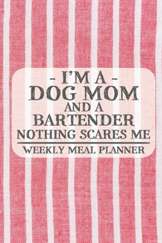 I'm a Dog Mom and a Bartender Nothing Scares Me Weekly Meal Planner: Blank Weekly Meal Planner to Write in for Women, Bartenders, Drink and Alcohol ... ... for Women, Wife, Mom, Aunt (6x9 120