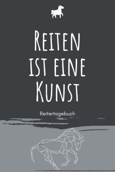 Reiten ist eine Kunst - Reitertagebuch: A5 Pferdetagebuch | Trainingstagebuch | Trainingsbuch | Reittagebuch | Pferdesport | Reitbeteiligung | ... Kinder, Männer und Frauen (German Edition)