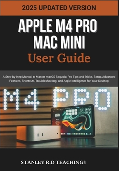 Paperback Apple M4 Pro Mac Mini User Guide 2025: A Step-by-Step Manual to Master macOS Sequoia: Pro Tips and Tricks, Setup, Advanced Features, Shortcuts, Troubl Book