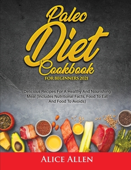 Paperback Paleo Diet Cookbook For Beginners: Delicious Recipes For A Healthy And Nourishing Meal (Includes Nutritional Facts, Food To Eat And Food To Avoids) Book