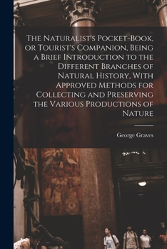 Paperback The Naturalist's Pocket-book, or Tourist's Companion, Being a Brief Introduction to the Different Branches of Natural History, With Approved Methods f Book