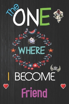 The One Where I Become Friend: Lined Notebook, Journal Funny gift for Men friends and family Notebook for Friend- great alternative to a card