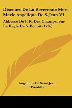 Discours De La Reverende Mere Marie Angelique De S. Jean V1: Abbesse De P. R. Des Champs, Sur La Regle De S. Benoit (1736)