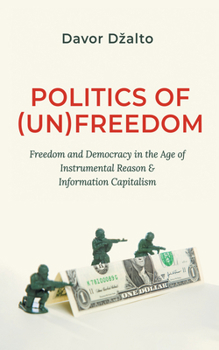 Politics of (Un)Freedom: Freedom and Democracy in the Age of Instrumental Reason and Information Capitalism