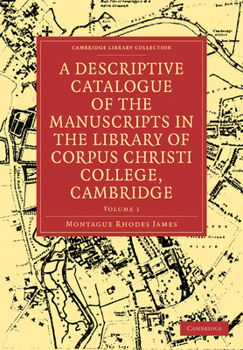 A Descriptive Catalogue of the Manuscripts in the Library of Caius and Caius College, Vol. 1 (Classic Reprint)