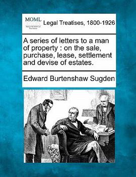 Paperback A Series of Letters to a Man of Property: On the Sale, Purchase, Lease, Settlement and Devise of Estates. Book