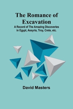 Paperback The Romance of Excavation; A record of the amazing discoveries in Egypt, Assyria, Troy, Crete, etc. Book