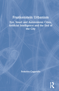 Hardcover Frankenstein Urbanism: Eco, Smart and Autonomous Cities, Artificial Intelligence and the End of the City Book