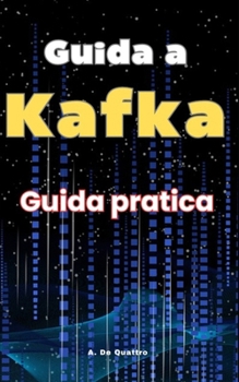 Guida a Kafka: Guida Pratica (Italian Edition)