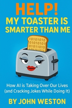 Paperback Help! My Toaster Is Smarter Than Me.: How AI is Taking Over Our Lives (and Cracking Jokes While Doing It) Book