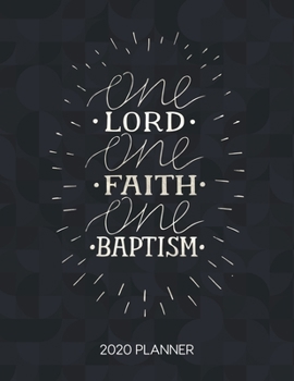 One Lord One Faith One Baptism 2020 Planner: Weekly Planner with Christian Bible Verses or Quotes Inside (Dated Calendar Diary with Inspirational Verse)