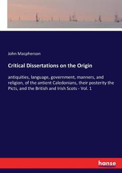 Paperback Critical Dissertations on the Origin: antiquities, language, government, manners, and religion, of the antient Caledonians, their posterity the Picts, Book