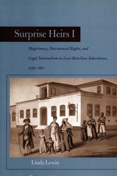 Hardcover Surprise Heirs I: Illegitimacy, Patrimonial Rights, and Legal Nationalism in Luso-Brazilian Inheritance, 1750-1821 Book