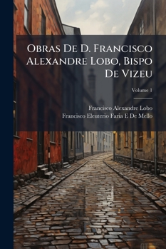Paperback Obras De D. Francisco Alexandre Lobo, Bispo De Vizeu; Volume 1 [Portuguese] Book