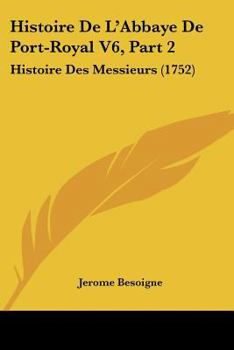 Paperback Histoire De L'Abbaye De Port-Royal V6, Part 2: Histoire Des Messieurs (1752) Book