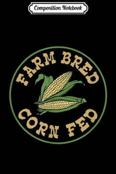 Composition Notebook: Farm Bred Corn Fed Funny Midwestern Corn Lover Farming  Journal/Notebook Blank Lined Ruled 6x9 100 Pages