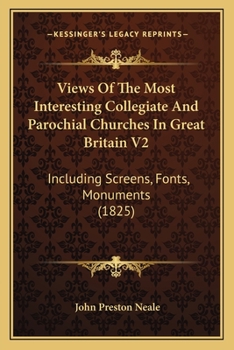 Paperback Views Of The Most Interesting Collegiate And Parochial Churches In Great Britain V2: Including Screens, Fonts, Monuments (1825) Book